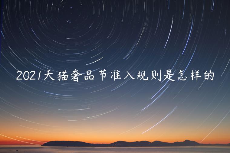 2021天貓奢品節(jié)準(zhǔn)入規(guī)則是怎樣的